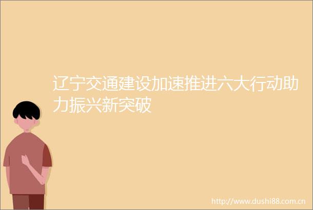 辽宁交通建设加速推进六大行动助力振兴新突破