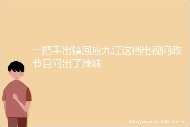 一把手出镜回应九江这档电视问政节目问出了辣味