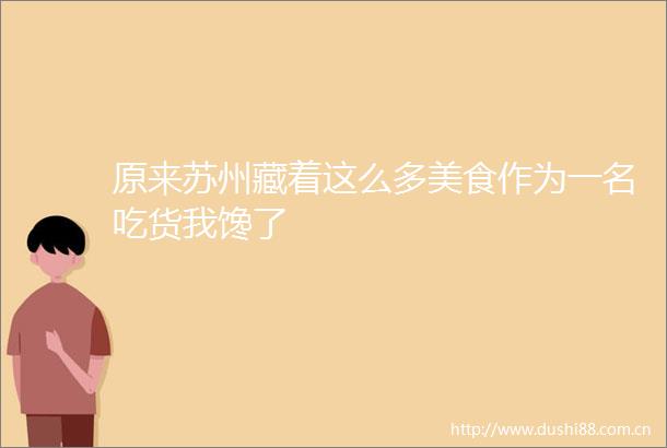 原来苏州藏着这么多美食作为一名吃货我馋了
