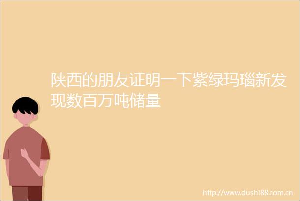陕西的朋友证明一下紫绿玛瑙新发现数百万吨储量