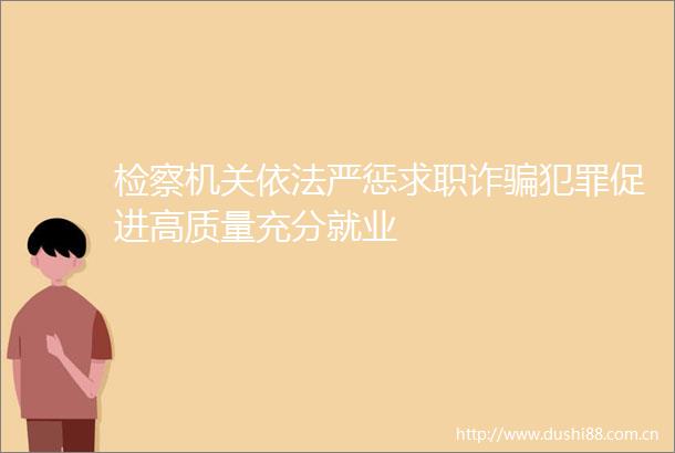 检察机关依法严惩求职诈促进高质量充分就业