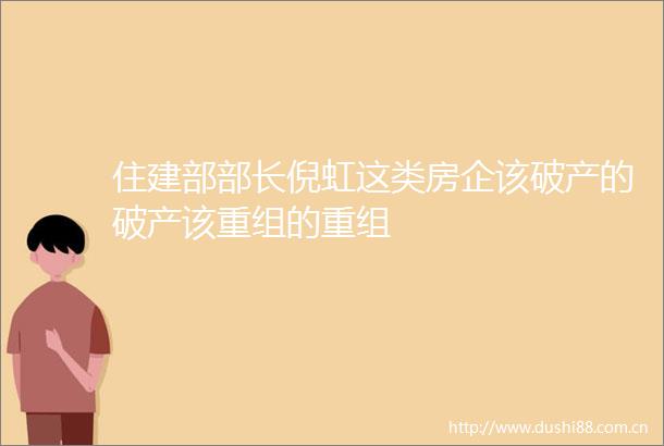住建部部长倪虹这类房企该破产的破产该重组的重组
