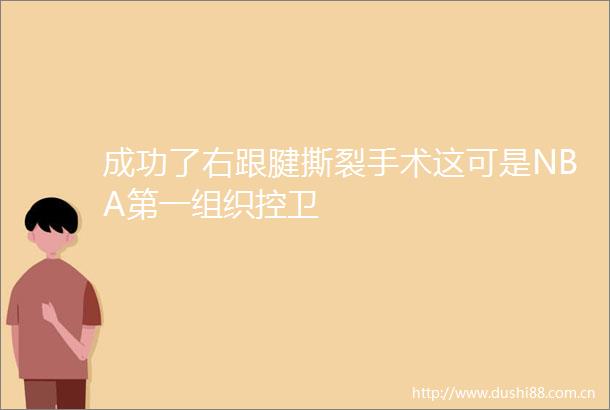 成功了右跟腱撕裂手术这可是NBA第一组织控卫