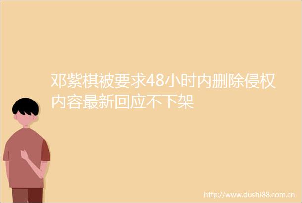 邓紫棋被要求48小时内删除内容最新回应不下架
