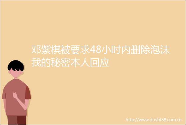 邓紫棋被要求48小时内删除泡沫我的秘密本人回应