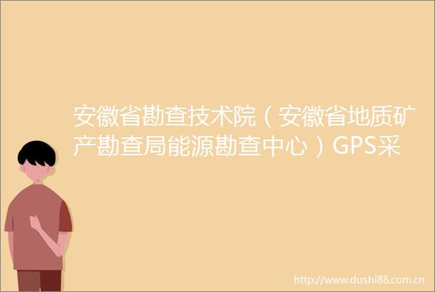 安徽省勘查技术院（安徽省地质矿产勘查局能源勘查中心）GPS采购中标公告