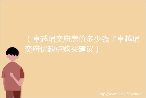 （卓越珺奕府房价多少钱了卓越珺奕府优缺点购买建议）