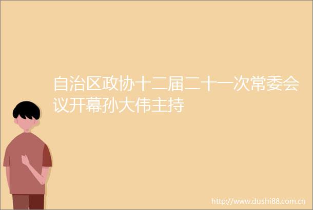 自治区政协十二届二十一次常委会议开幕孙大伟主持