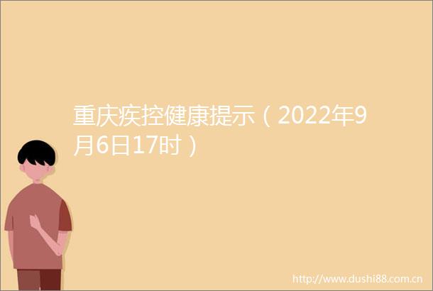重庆疾控健康提示（2022年9月6日17时）