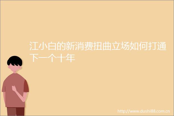 江小白的新消费扭曲立场如何打通下一个十年