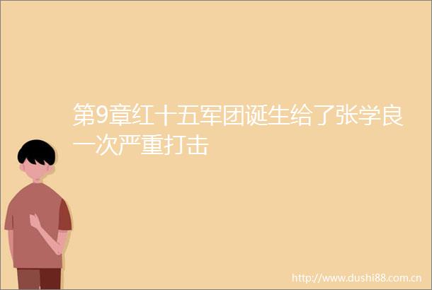 第9章红十五军团诞生给了张学良一次严重打击