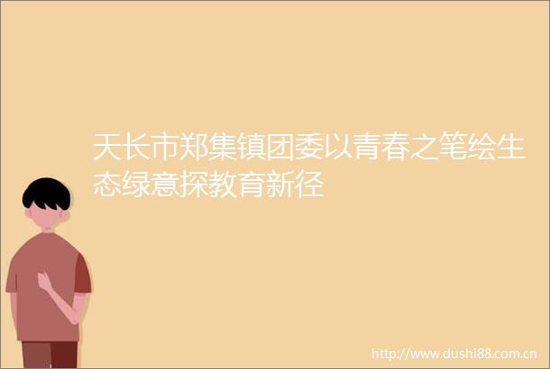 天长市郑集镇团委以青春之笔绘生态绿意探教育新径