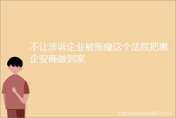 不让涉诉企业被拖瘦这个把惠企安商做到家