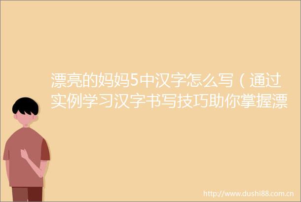 漂亮的妈妈5中汉字怎么写（通过实例学习汉字书写技巧助你掌握漂亮的妈妈5汉字写法）