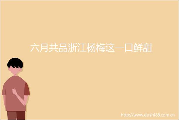六月共品浙江杨梅这一口鲜甜