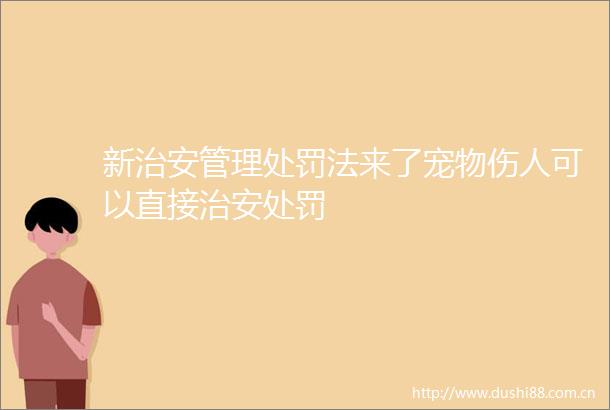 新治安管理法来了宠物伤人可以直接治安