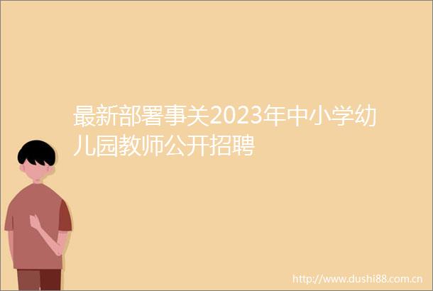 最新部署事关2023年中小学幼儿园教师公开招聘