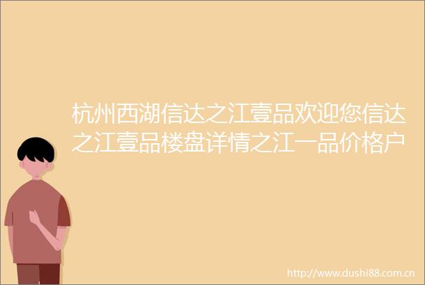 杭州西湖信达之江壹品欢迎您信达之江壹品楼盘详情之江一品价格户型