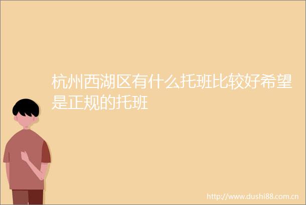 杭州西湖区有什么托班比较好希望是正规的托班