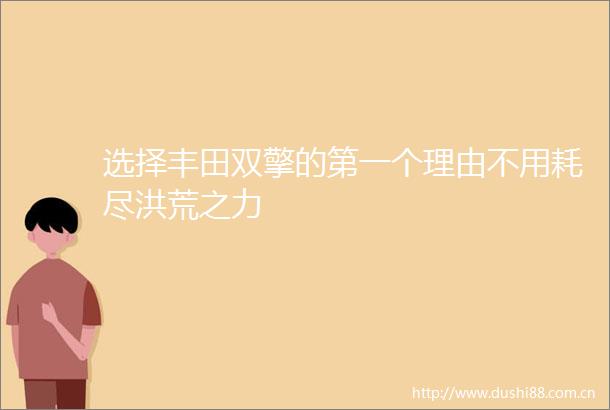 选择丰田双擎的第一个理由不用耗尽洪荒之力