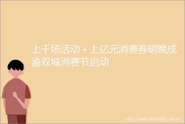 上千场活动＋上亿元消费券明晚成渝双城消费节启动