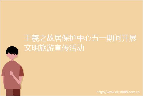 王羲之故居保护中心五一期间开展文明旅游宣传活动