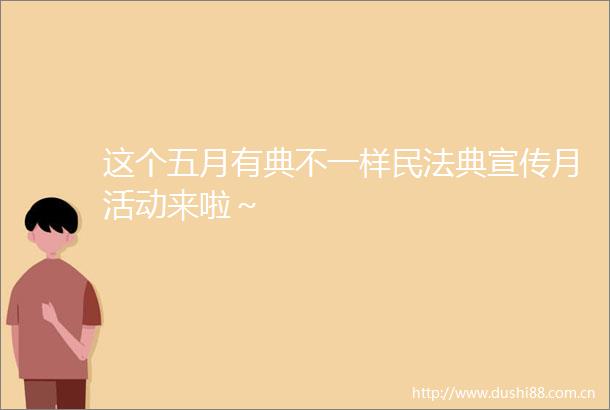 这个五月有典不一样民法典宣传月活动来啦～