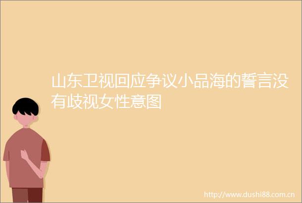 山东卫视回应争议小品海的誓言没有歧视女性意图