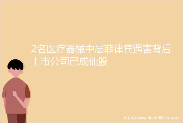 2名医疗器械中层菲律宾遇害背后上市公司已成仙股
