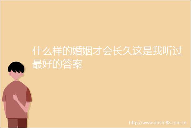 什么样的婚姻才会长久这是我听过最好的答案