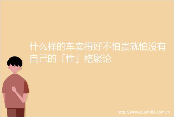 什么样的车卖得好不怕贵就怕没有自己的「性」格聚论