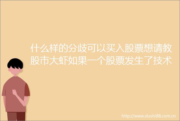 什么样的分歧可以买入股票想请教股市大虾如果一个股票发生了技术指标的分歧该依据哪个概