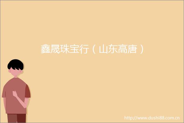 鑫晟珠宝行（山东高唐）