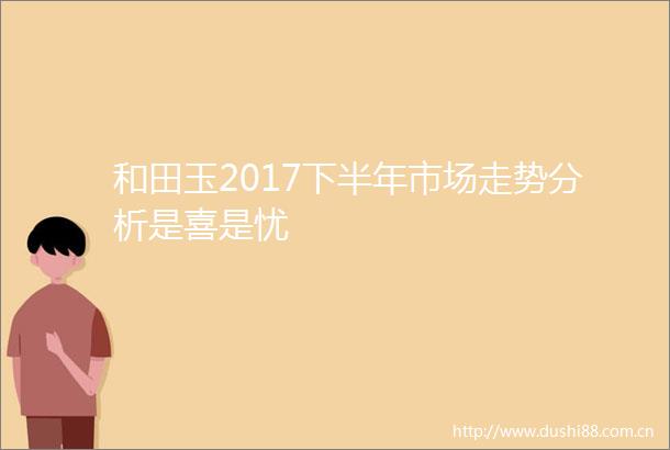 和田玉2017下半年市场走势分析是喜是忧