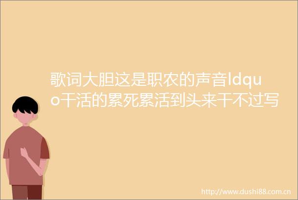 歌词大胆这是职农的声音ldquo干活的累死累活到头来干不过写PPT的rdquohellip