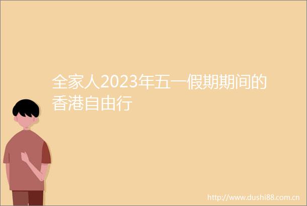 全家人2023年五一假期期间的香港自由行