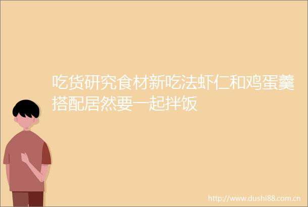 吃货研究食材新吃法虾仁和鸡蛋羹搭配居然要一起拌饭