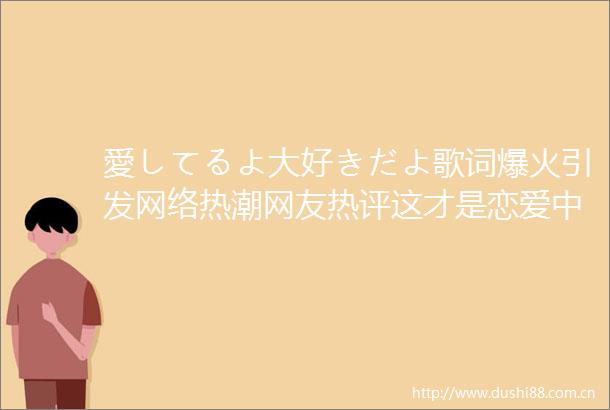 愛してるよ大好きだよ歌词爆火引发网络热潮网友热评这才是恋爱中的真心告白