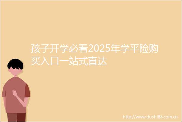 孩子开学必看2025年学平险购买入口一站式直达