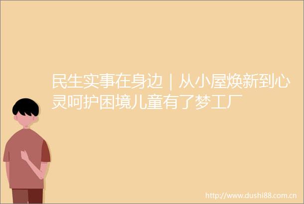 民生实事在身边｜从小屋焕新到心灵呵护困境儿童有了梦工厂