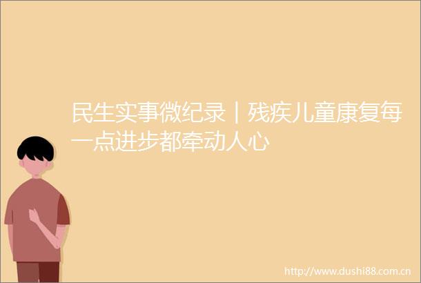 民生实事微纪录︱残疾儿童康复每一点进步都牵动人心