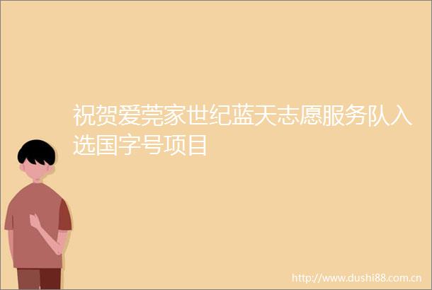 祝贺爱莞家世纪蓝天志愿服务队入选国字号项目