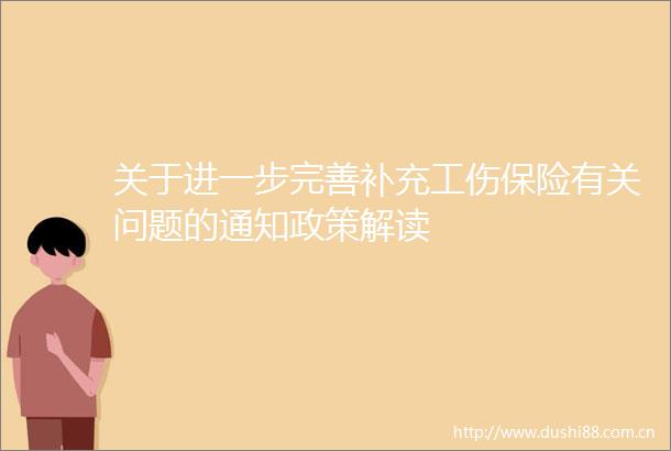 关于进一步完善补充工伤保险有关问题的通知政策解读