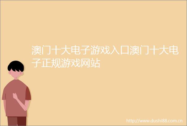 澳门十大电子游戏入口澳门十大电子正规游戏网站
