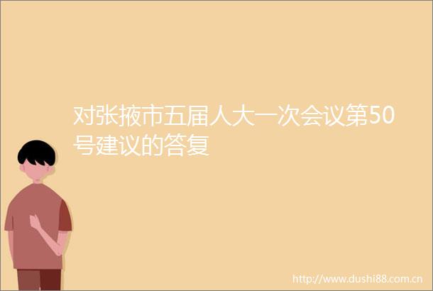 对张掖市五届人大一次会议第50号建议的答复