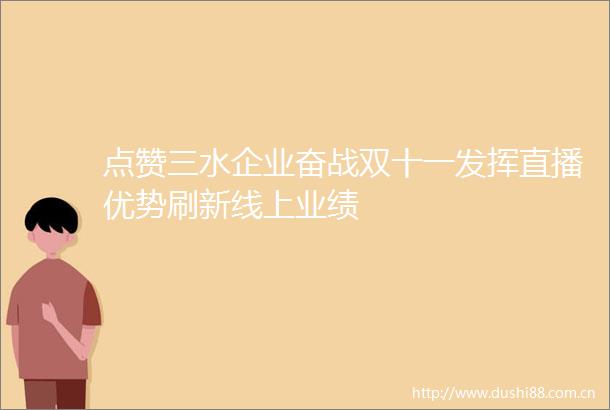 点赞三水企业奋战双十一发挥直播优势刷新线上业绩