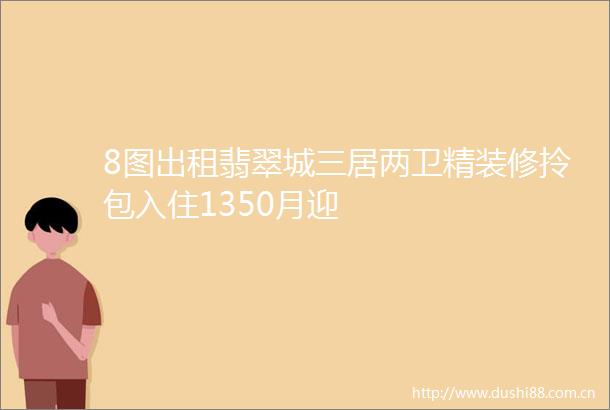 8图出租翡翠城三居两卫精装修拎包入住1350月迎