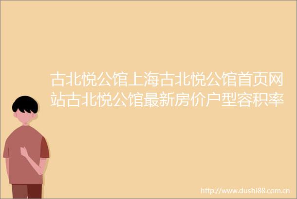 古北悦公馆上海古北悦公馆首页网站古北悦公馆最新房价户型容积率小区配套