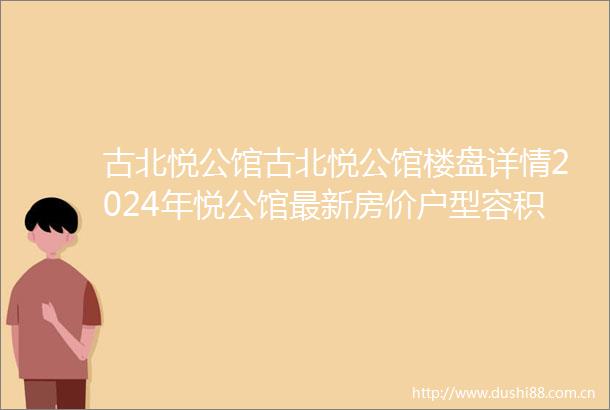 古北悦公馆古北悦公馆楼盘详情2024年悦公馆最新房价户型容积率小区环境