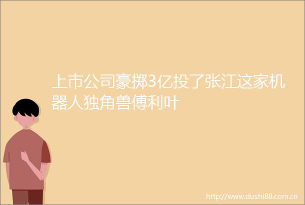 上市公司豪掷3亿投了张江这家机器人独角兽傅利叶